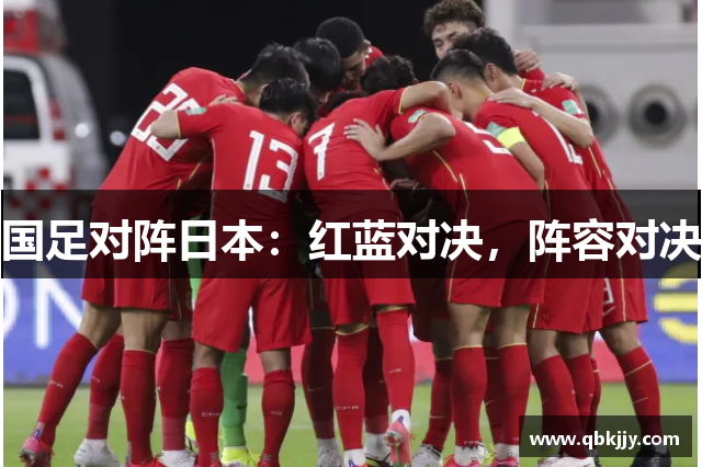 国足对阵日本：红蓝对决，阵容对决