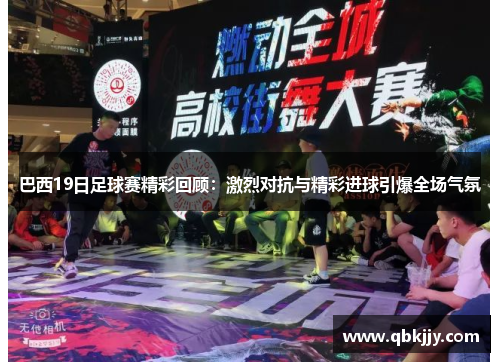 巴西19日足球赛精彩回顾：激烈对抗与精彩进球引爆全场气氛